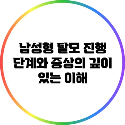 남성형 탈모 진행 단계와 증상의 깊이 있는 이해