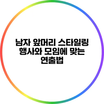 남자 앞머리 스타일링: 행사와 모임에 맞는 연출법