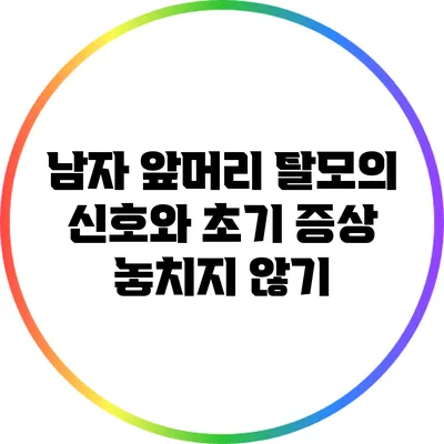 남자 앞머리 탈모의 신호와 초기 증상 놓치지 않기