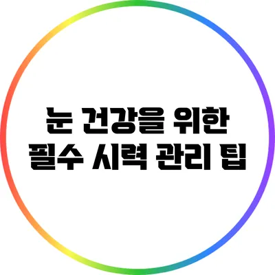 눈 건강을 위한 필수 시력 관리 팁