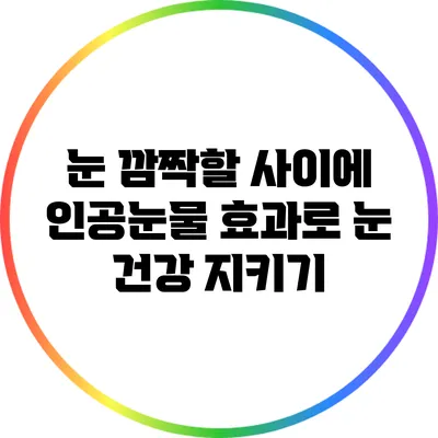 눈 깜짝할 사이에 인공눈물 효과로 눈 건강 지키기