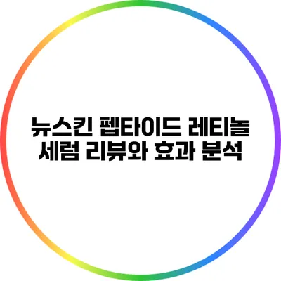 뉴스킨 펩타이드 레티놀 세럼 리뷰와 효과 분석