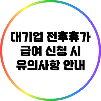 대기업 전후휴가 급여 신청 시 유의사항 안내