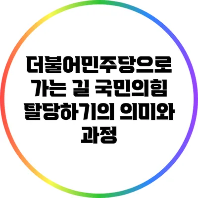 더불어민주당으로 가는 길: 국민의힘 탈당하기의 의미와 과정