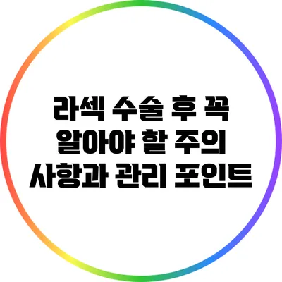 라섹 수술 후 꼭 알아야 할 주의 사항과 관리 포인트