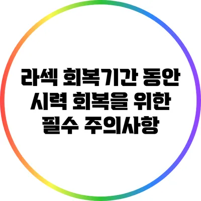 라섹 회복기간 동안 시력 회복을 위한 필수 주의사항
