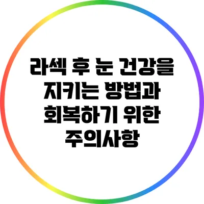 라섹 후 눈 건강을 지키는 방법과 회복하기 위한 주의사항