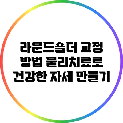 라운드숄더 교정 방법: 물리치료로 건강한 자세 만들기
