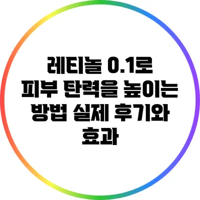 레티놀 0.1로 피부 탄력을 높이는 방법: 실제 후기와 효과