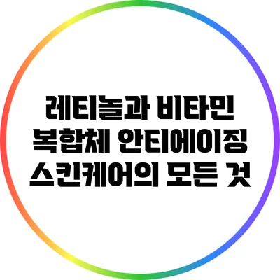 레티놀과 비타민 복합체: 안티에이징 스킨케어의 모든 것