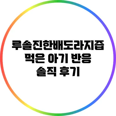 루솔진한배도라지즙 먹은 아기 반응: 솔직 후기
