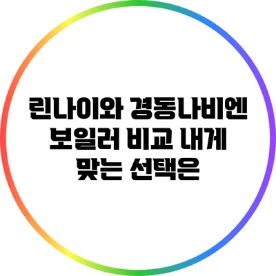 린나이와 경동나비엔 보일러 비교: 내게 맞는 선택은?