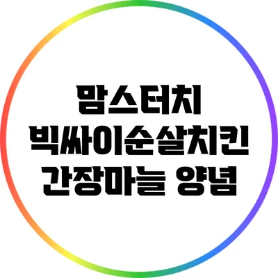 맘스터치 빅싸이순살치킨: 간장마늘 양념