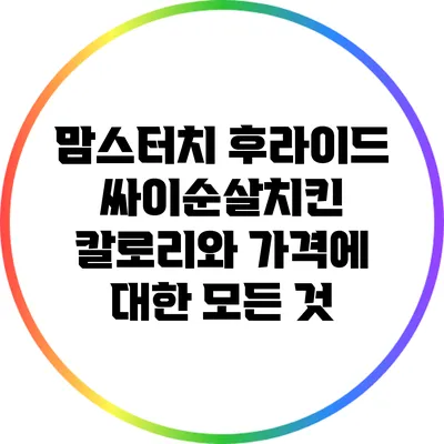 맘스터치 후라이드 싸이순살치킨: 칼로리와 가격에 대한 모든 것