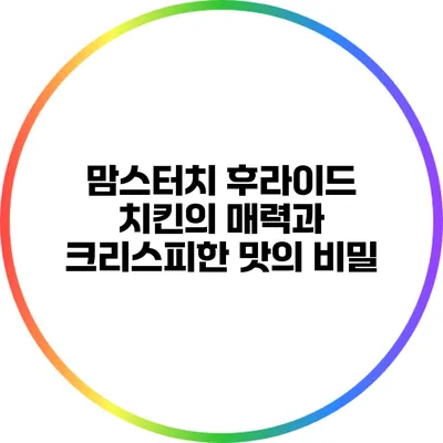 맘스터치 후라이드 치킨의 매력과 크리스피한 맛의 비밀