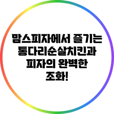 맘스피자에서 즐기는 통다리순살치킨과 피자의 완벽한 조화!