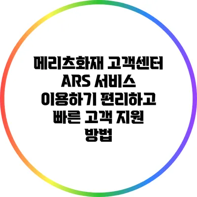 메리츠화재 고객센터 ARS 서비스 이용하기: 편리하고 빠른 고객 지원 방법