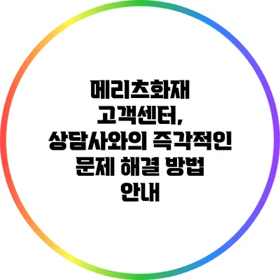 메리츠화재 고객센터, 상담사와의 즉각적인 문제 해결 방법 안내