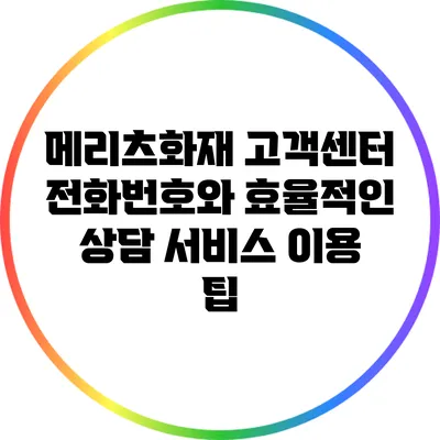 메리츠화재 고객센터 전화번호와 효율적인 상담 서비스 이용 팁
