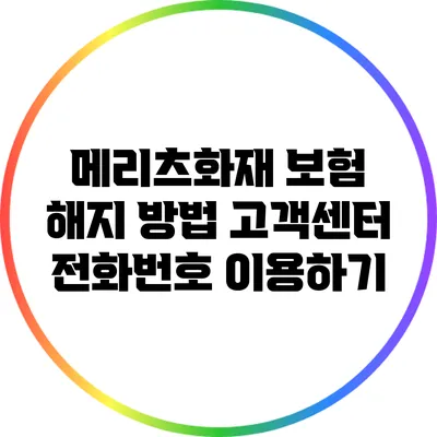 메리츠화재 보험 해지 방법: 고객센터 전화번호 이용하기