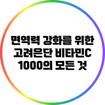 면역력 강화를 위한 고려은단 비타민C 1000의 모든 것