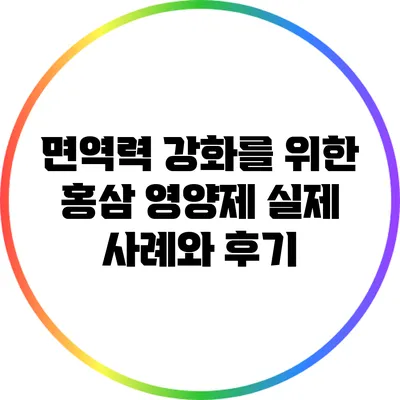 면역력 강화를 위한 홍삼 영양제: 실제 사례와 후기