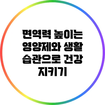 면역력 높이는 영양제와 생활 습관으로 건강 지키기