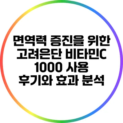 면역력 증진을 위한 고려은단 비타민C 1000 사용 후기와 효과 분석
