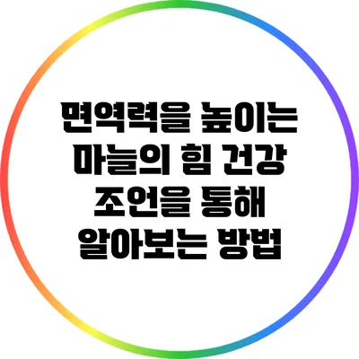 면역력을 높이는 마늘의 힘: 건강 조언을 통해 알아보는 방법