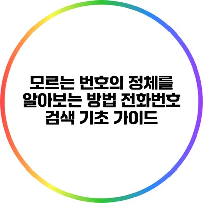 모르는 번호의 정체를 알아보는 방법: 전화번호 검색 기초 가이드