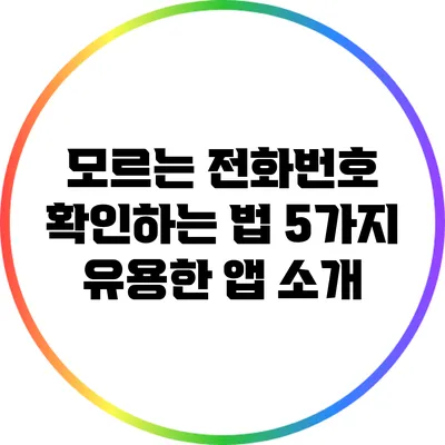 모르는 전화번호 확인하는 법: 5가지 유용한 앱 소개