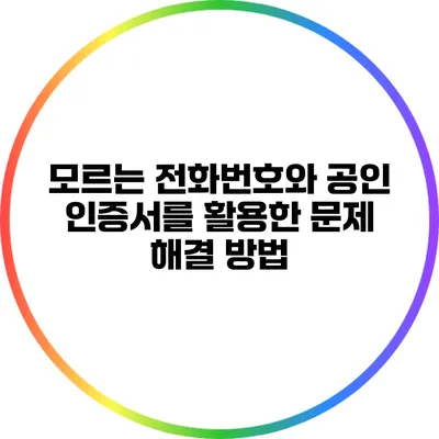 모르는 전화번호와 공인 인증서를 활용한 문제 해결 방법
