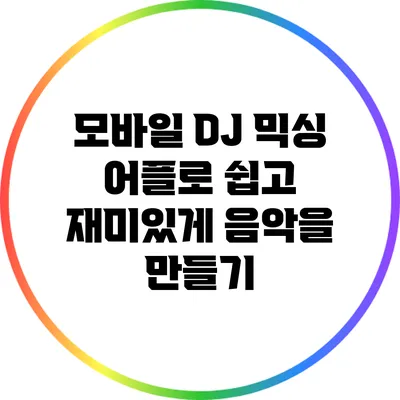 모바일 DJ 믹싱 어플로 쉽고 재미있게 음악을 만들기