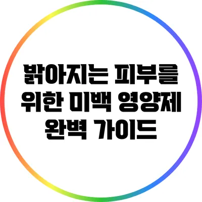 밝아지는 피부를 위한 미백 영양제 완벽 가이드