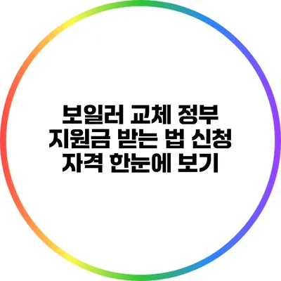 보일러 교체 정부 지원금 받는 법: 신청 자격 한눈에 보기
