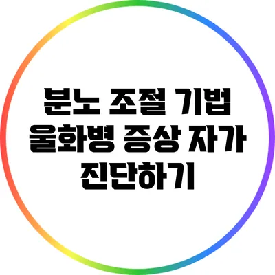 분노 조절 기법: 울화병 증상 자가 진단하기