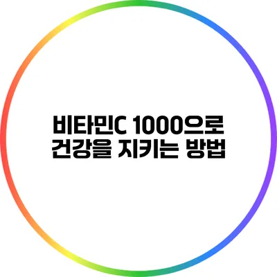 비타민C 1000으로 건강을 지키는 방법
