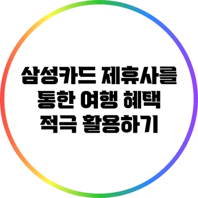 삼성카드 제휴사를 통한 여행 혜택 적극 활용하기