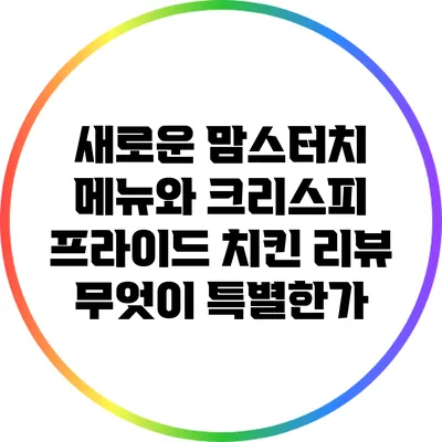 새로운 맘스터치 메뉴와 크리스피 프라이드 치킨 리뷰: 무엇이 특별한가?
