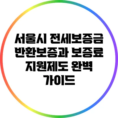 서울시 전세보증금 반환보증과 보증료 지원제도 완벽 가이드