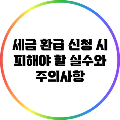 세금 환급 신청 시 피해야 할 실수와 주의사항