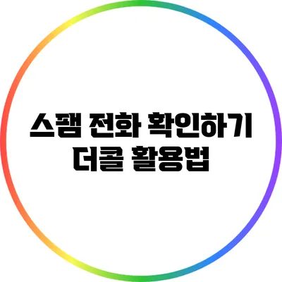 스팸 전화 확인하기: 더콜 활용법
