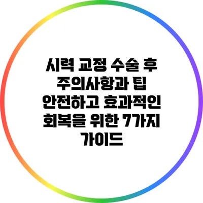 시력 교정 수술 후 주의사항과 팁: 안전하고 효과적인 회복을 위한 7가지 가이드