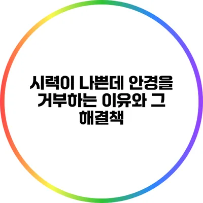 시력이 나쁜데 안경을 거부하는 이유와 그 해결책