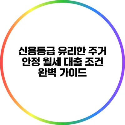 신용등급 유리한 주거 안정 월세 대출 조건 완벽 가이드