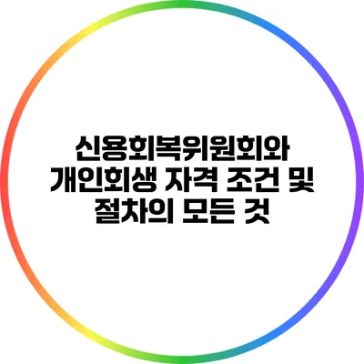 신용회복위원회와 개인회생: 자격 조건 및 절차의 모든 것