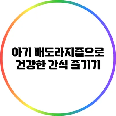 아기 배도라지즙으로 건강한 간식 즐기기