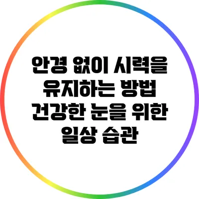안경 없이 시력을 유지하는 방법: 건강한 눈을 위한 일상 습관