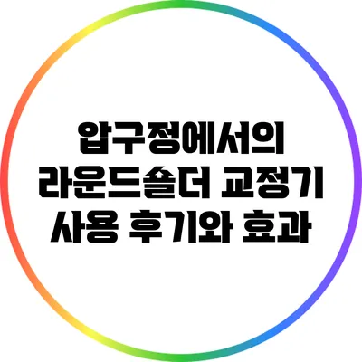 압구정에서의 라운드숄더 교정기 사용 후기와 효과
