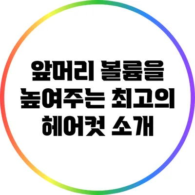 앞머리 볼륨을 높여주는 최고의 헤어컷 소개